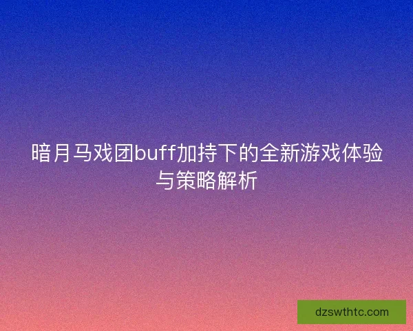 暗月马戏团buff加持下的全新游戏体验与策略解析