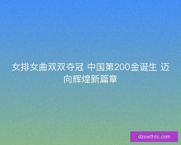 女排女曲双双夺冠 中国第200金诞生 迈向辉煌新篇章