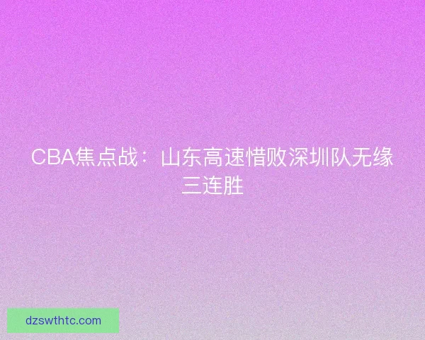 CBA焦点战：山东高速惜败深圳队无缘三连胜