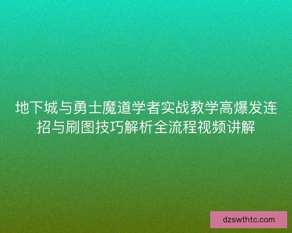 地下城与勇士魔道学者实战教学高爆发连招与刷图技巧解析全流程视频讲解